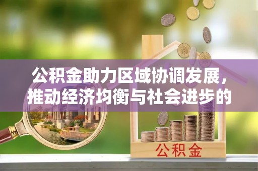 吕梁公积金助力区域协调发展，推动经济均衡与社会进步的桥梁