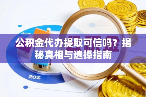吕梁公积金代办提取可信吗？揭秘真相与选择指南