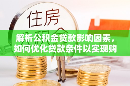 吕梁解析公积金贷款影响因素，如何优化贷款条件以实现购房梦想